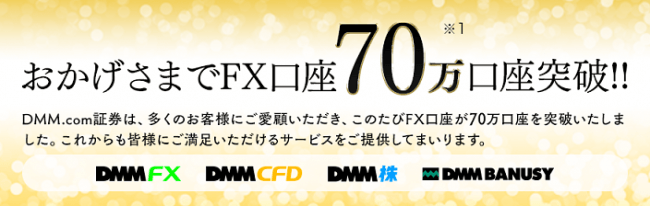 【御礼】株式会社DMM.com証券が提供する【DMMFX】ならびに【外為ジャパンFX】の総口座数が70万口座(※1)を突破しました!!