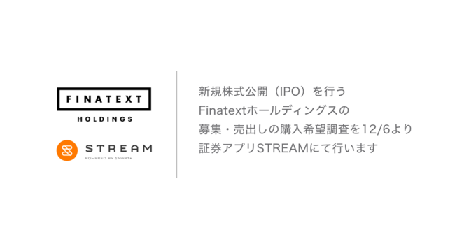 日本初、誰でも従来型売買手数料0円の株取引アプリSTREAM、株式会社Finatextホールディングスの新規株式公開（IPO）の当社での募集・売出しを12月6日より開始