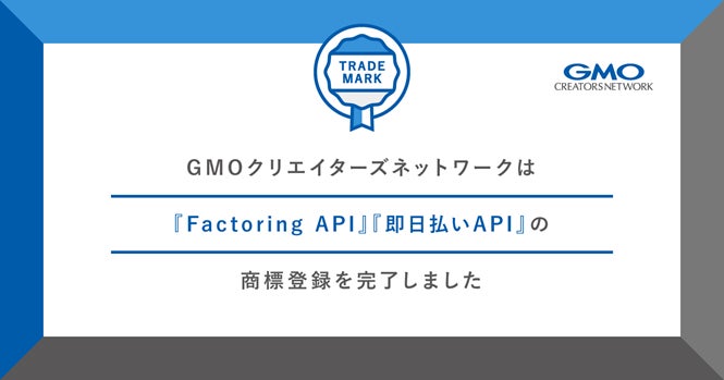 GMOクリエイターズネットワーク、『Factoring API』『即日払いAPI』商標登録完了のお知らせ