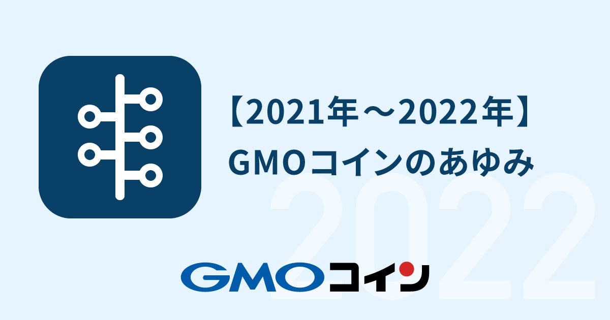 暗号資産取引のGMOコイン：GMOコインのあゆみ（2021年〜2022年）