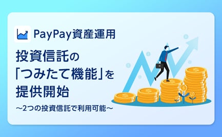 PayPayアプリで有価証券の売買ができる「PayPay資産運用」で投資信託の「つみたて機能」を提供開始！