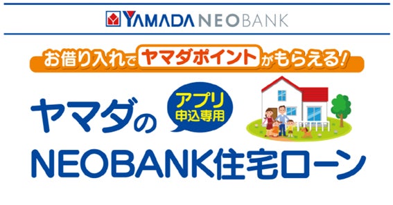 YAMADA NEOBANK「ヤマダのNEOBANK 住宅ローン（アプリ申込専用) 」お借り入れ金額に応じて最大120,000円相当のヤマダポイントプレゼントを開始