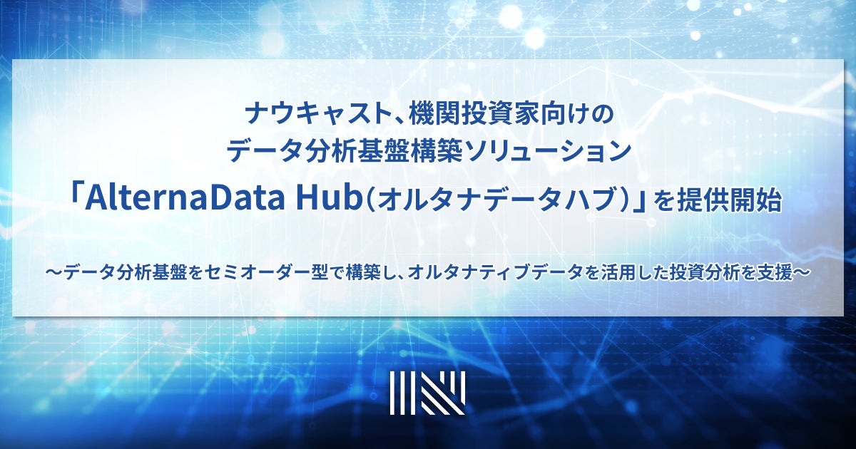 ナウキャスト、機関投資家向けのデータ分析基盤構築ソリューション「AlternaData Hub（オルタナデータハブ）」を提供開始