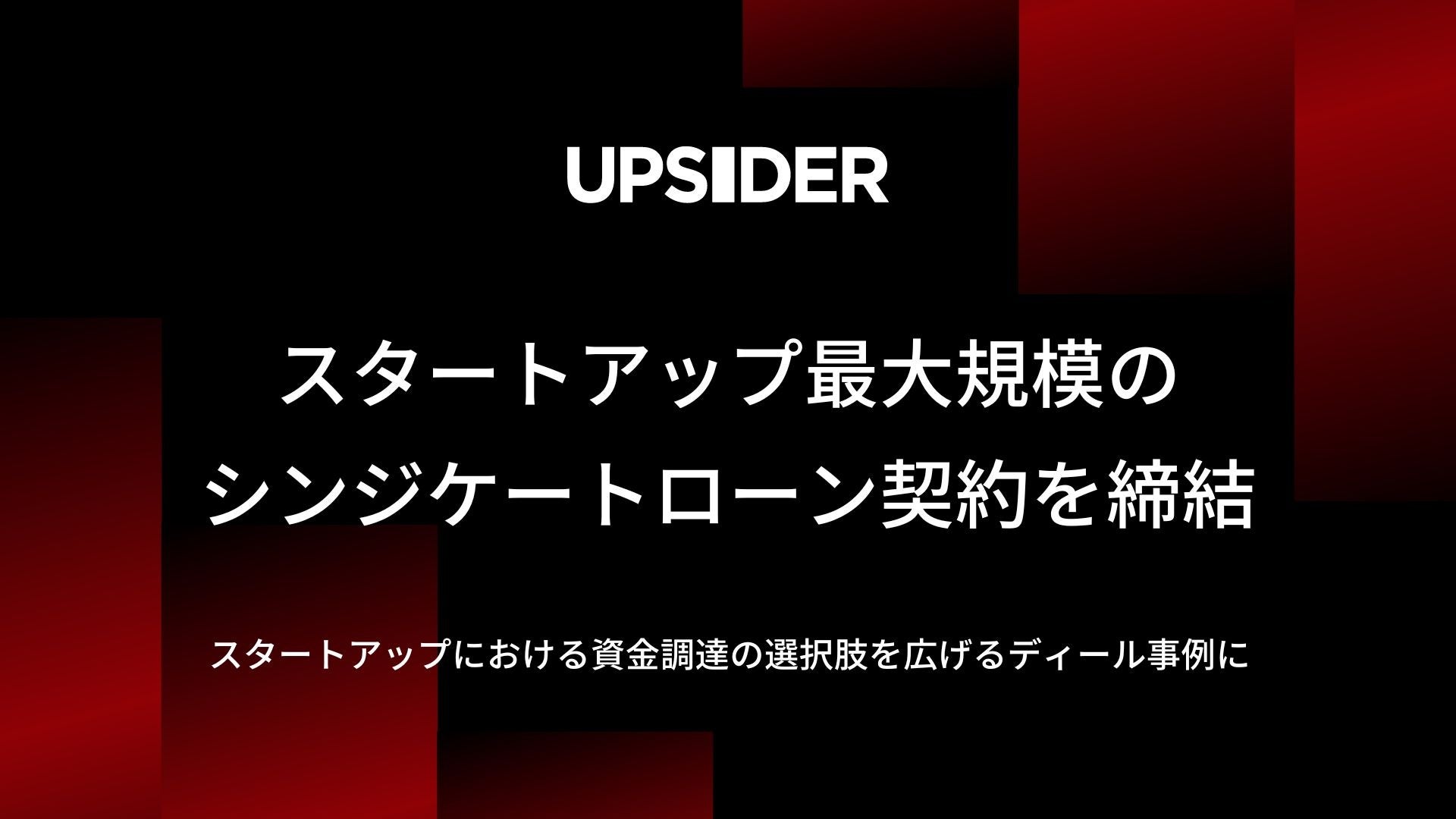 UPSIDER、スタートアップ最大規模*となる80億円超のシンジケートローン契約を締結