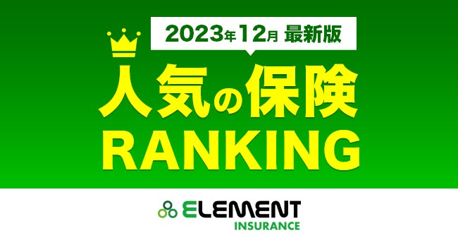 【人気の保険ランキング】2023年12月最新版を発表！保険比較サイト「エレメントインシュアランス」