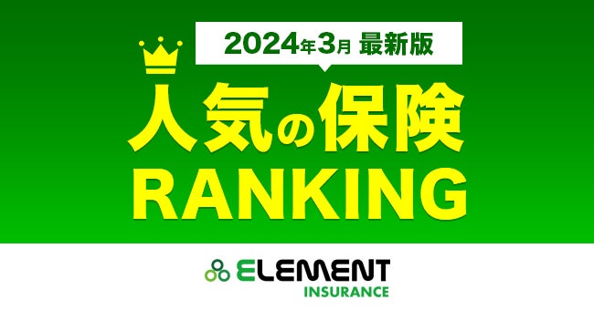 【人気の保険ランキング】2024年3月最新版を発表！保険比較サイト「エレメントインシュアランス」