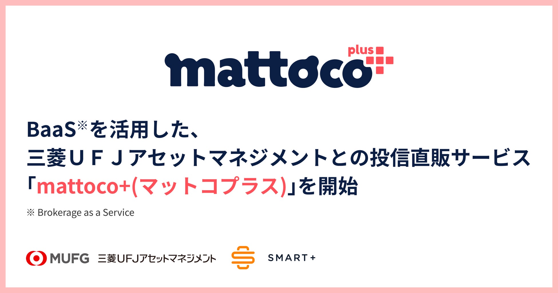 スマートプラスの証券ビジネスプラットフォーム「BaaS」を活用した、三菱ＵＦＪアセットマネジメントとの直販サービス「mattoco+(マットコプラス)」の開始について