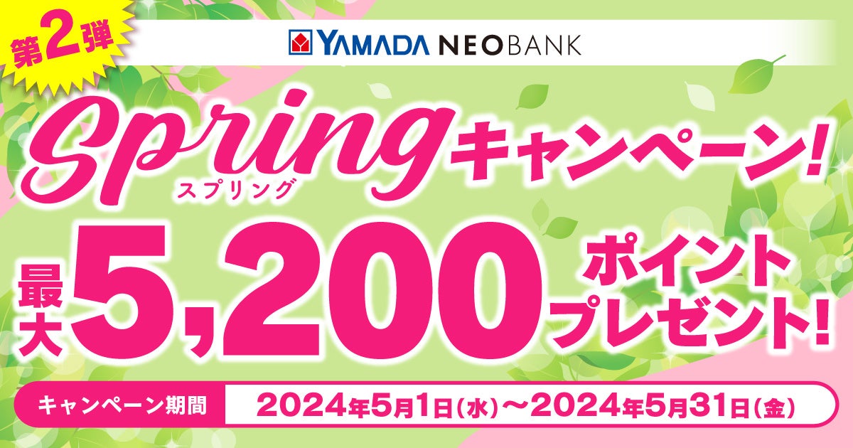 ヤマダNEOBANK、「 Springキャンペーン 第２弾」を実施～最大5,200円相当ヤマダポイントをプレゼント～