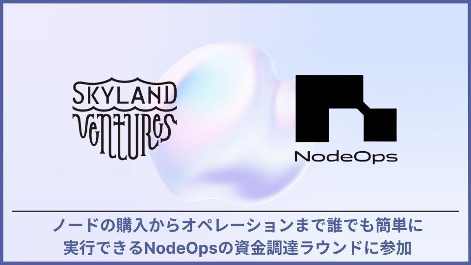 Skyland Ventures、ワンクリックでノードを購入およびデプロイできるNode-as-a-Serviceを運営する NodeOpsの資金調達ラウンドに参加