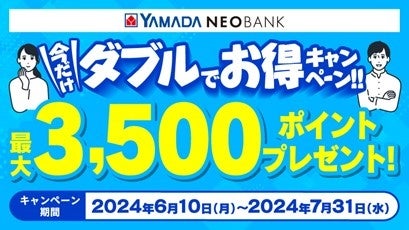 ヤマダNEOBANK、「今だけダブルでお得キャンペーン」を実施～最大3,500円相当ヤマダポイントプレゼント～