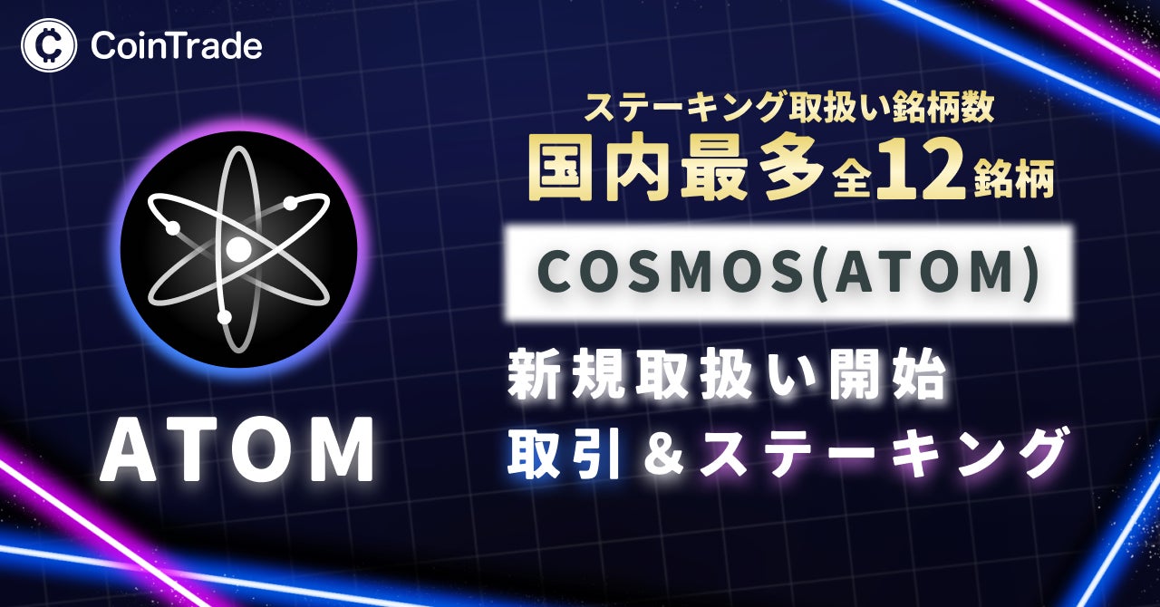 「CoinTrade」及び「CoinTradeStake」において新規暗号資産Cosmos（ATOM）取扱い開始のお知らせ