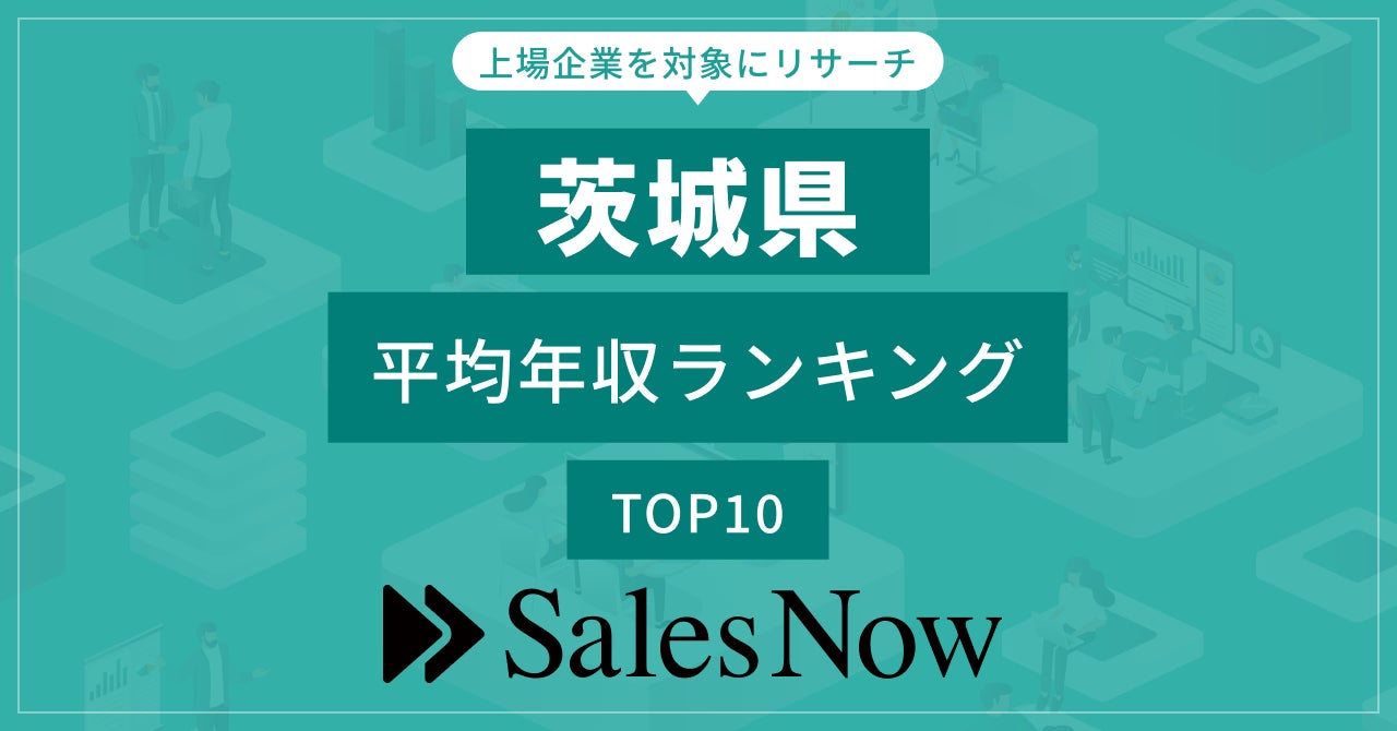 【茨城県】上場企業平均年収ランキングTOP10！／SalesNow DBレポート