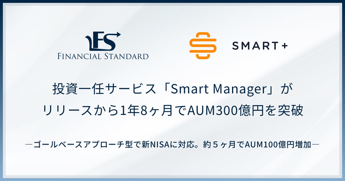 スマートプラス、IFAのファイナンシャルスタンダードと開発した投資一任サービス「Smart Manager」がリリースから1年8ヶ月でAUM300億円を突破