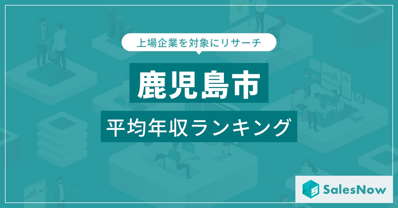 【鹿児島市】上場企業平均年収ランキングを公開！／SalesNow DBレポート