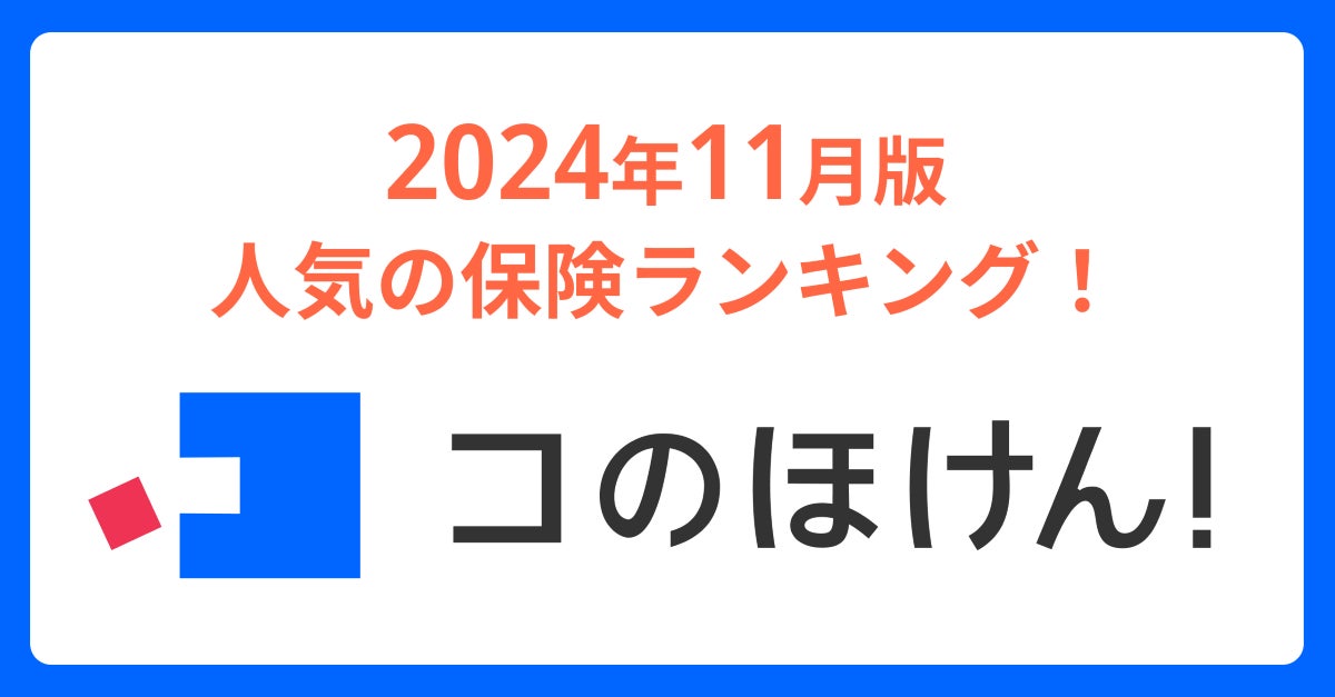 2024年11月版人気の保険ランキングを発表しました！| 保険の一括比較・見積もりサイト「コのほけん！」