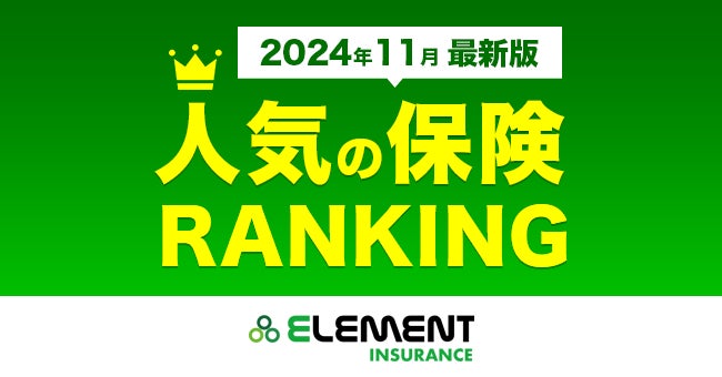 【人気の保険ランキング】2024年11月最新版を発表！保険比較サイト「エレメントインシュアランス」