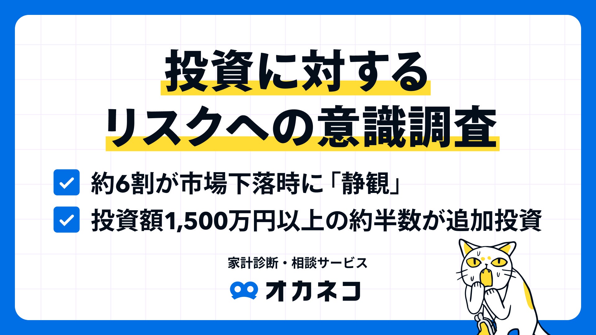 【オカネコ 投資に対するリスクへの意識調査】相場下落時に6割が”静観”も、投資額1,500万円以上の約半数は追加投資へ！「投資額を増やせばよかった」の声も多く、投資積極層が増加中！？