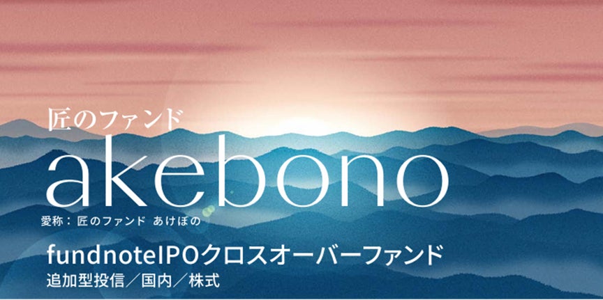 【新規設定のお知らせ】未上場企業に直接投資を行う「fundnoteIPOクロスオーバーファンド(愛称：匠のファンド あけぼの)」