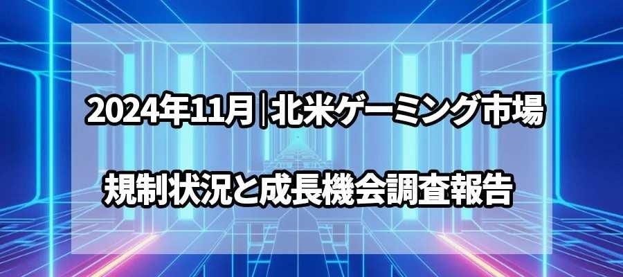 2024年11月｜北米ゲーミング市場の規制状況と成長機会調査報告