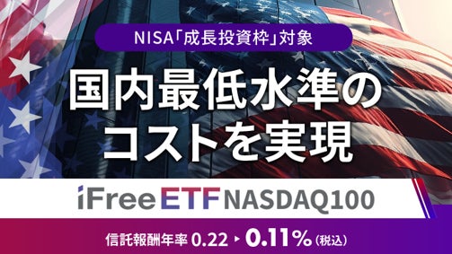 「iFreeETF NASDAQ100（為替ヘッジなし）」「iFreeETF NASDAQ100（為替ヘッジあり）」　信託報酬率引き下げのお知らせ