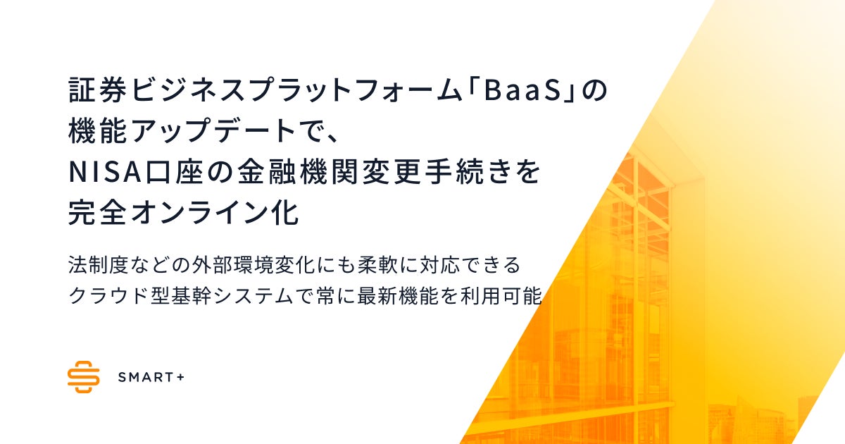 スマートプラス、証券ビジネスプラットフォーム「BaaS」の機能アップデートにより、NISA口座の金融機関変更手続きを完全オンライン化