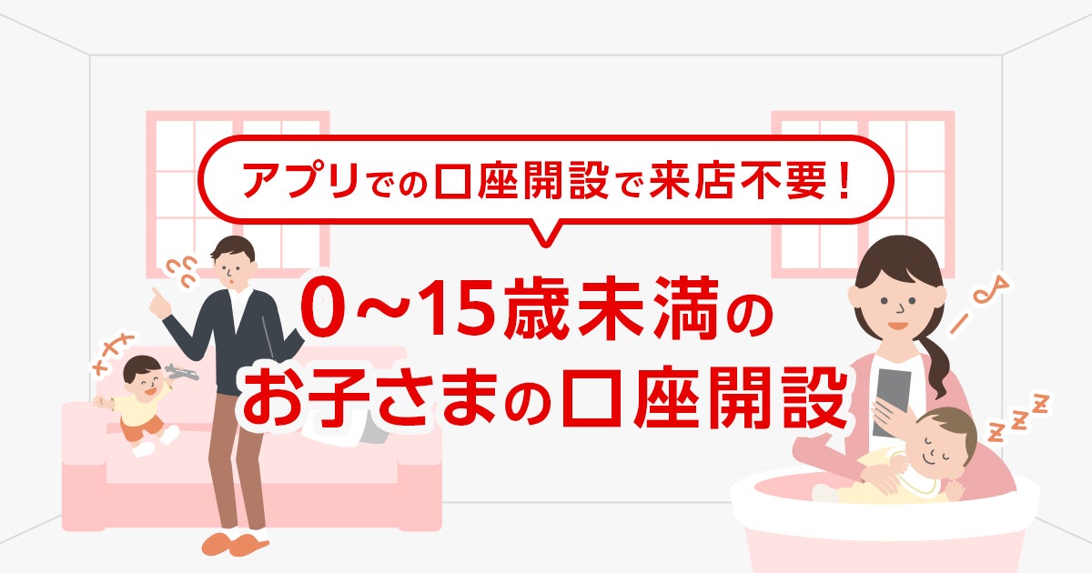 【三菱ＵＦＪ銀行】0～15歳未満のお子さまの口座開設もアプリで！～スマート口座開設アプリでの申し込み受付対象を拡大～