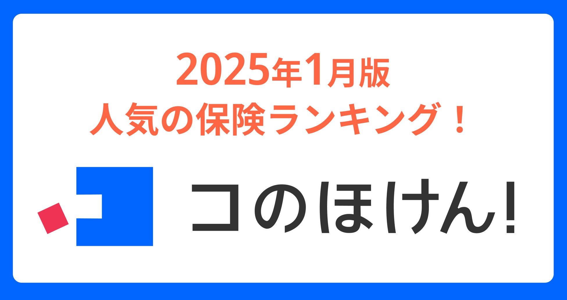 2025年1月版人気の保険ランキングを発表しました！| 保険の一括比較・見積もりサイト「コのほけん！」