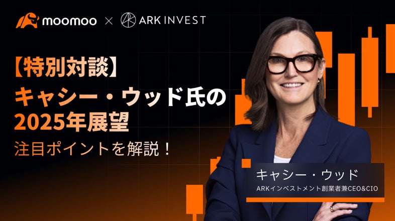 moomoo x ARK Invest 特別対談:「米ハイテク株の女王」キャシー・ウッド氏が2025年の投資を展望、moomooアプリで独自配信！