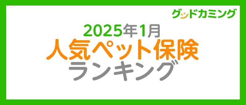 【2025年1月】人気ペット保険ランキング調査| 保険の相談サービス「グッドカミング」