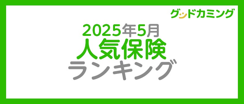 【2025年5月】人気の保険ランキングを調査＆発表| 保険の相談サービス「グッドカミング」