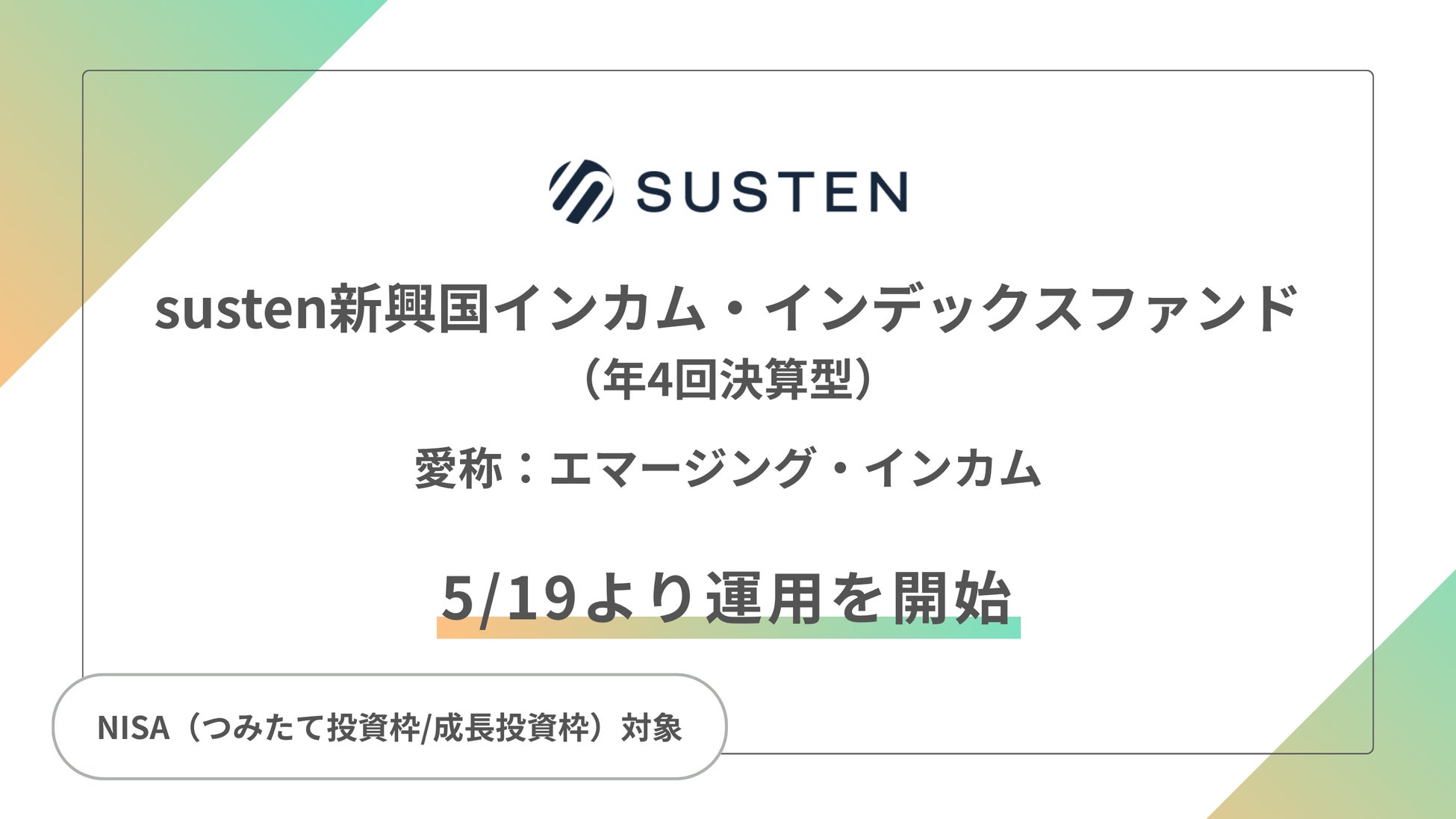 NISA（つみたて投資枠/成長投資枠）対応の公募投資信託『susten新興国インカム・インデックスファンド（年4回決算型）（愛称：エマージング・インカム）』の運用を開始