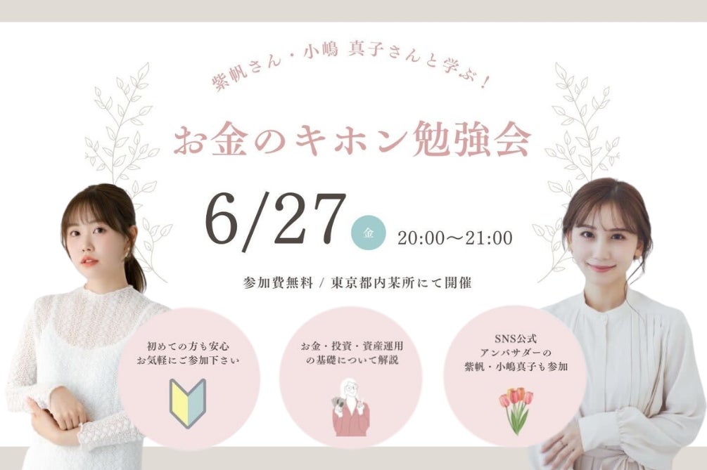 【50名限定】人気インフルエンサーの紫帆さん、小嶋真子さんと学ぶ！「お金のキホン勉強会」6月27日(金)開催！