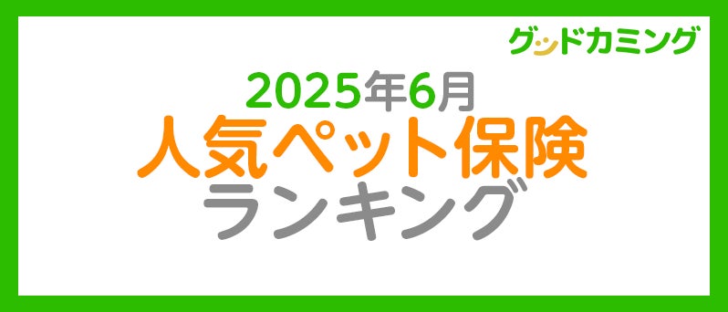 【2025年6月】人気ペット保険ランキング調査| 保険の相談サービス「グッドカミング」