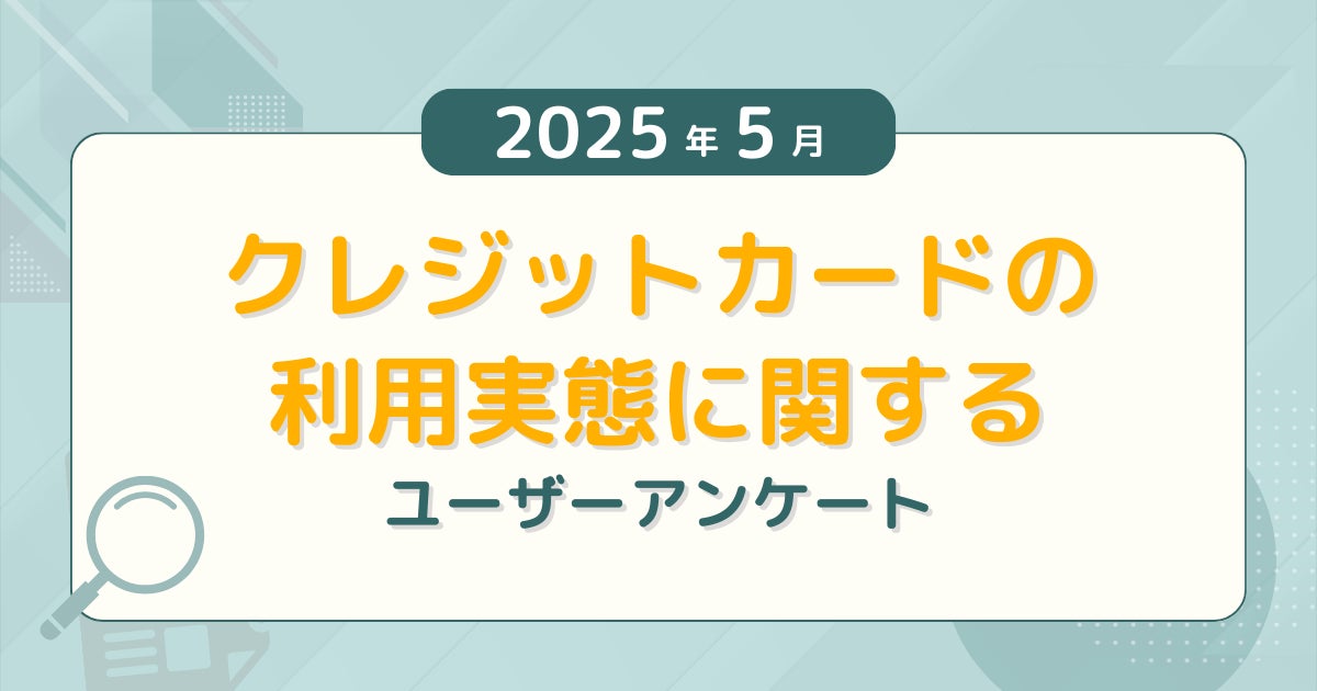 【2025年5月度】クレジットカードの利用実態に関するユーザーアンケート