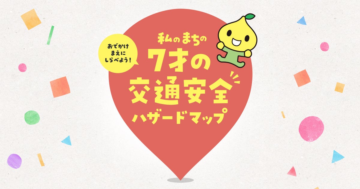 「7才の交通安全プロジェクト」　夏休み前に、まちの危険スポットを確認『私のまちの7才の交通安全ハザードマップ』 バージョンアップ