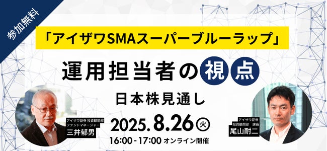 【アイザワ証券のファンドマネージャー登壇】40年の運用経験から考える今後の日本株式市場動向をWebセミナーで解説