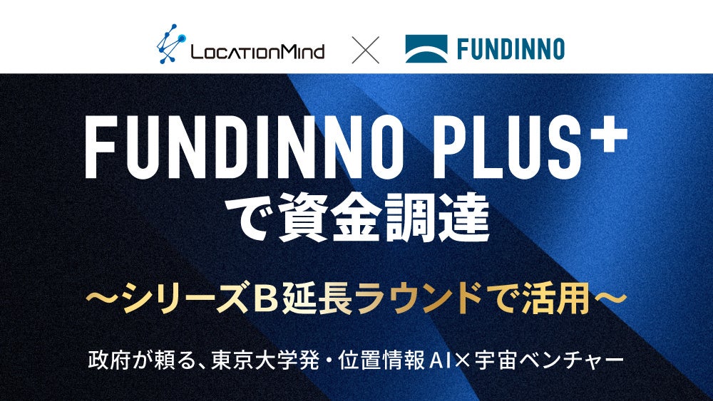 【FUNDINNO PLUS+】東大発地理空間AI企業であるLocationMindがSeriesB Extensionの一部として資金調達