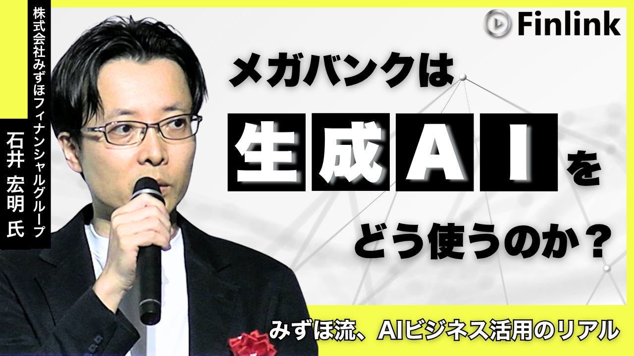 【視聴無料】メガバンクは生成AIをどう使うのか？＜みずほFG＞のビジネスを変革する生成AIの活用について | Finlink新着コンテンツ