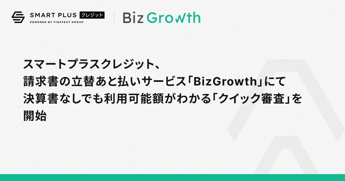 スマートプラスクレジット、請求書の立替あと払いサービス「BizGrowth」にて決算書なしでも利用可能額がわかる「クイック審査」を開始