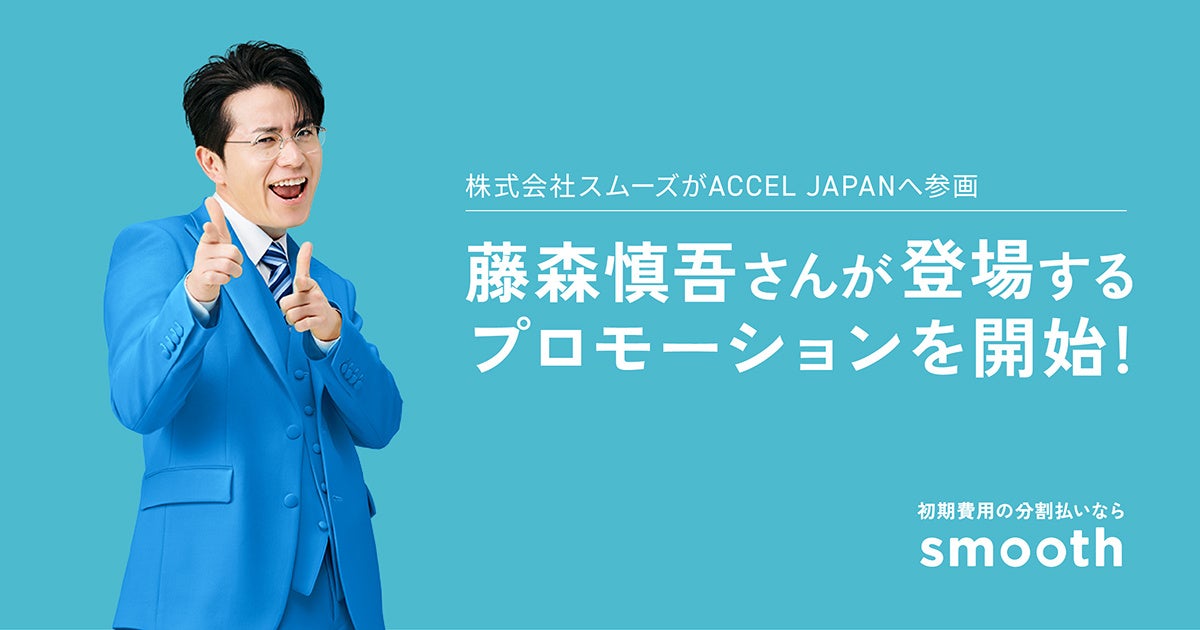 株式会社スムーズが「ACCEL JAPAN（アクセルジャパン）」に参画アンバサダーの藤森慎吾さんが登場するプロモーションを開始