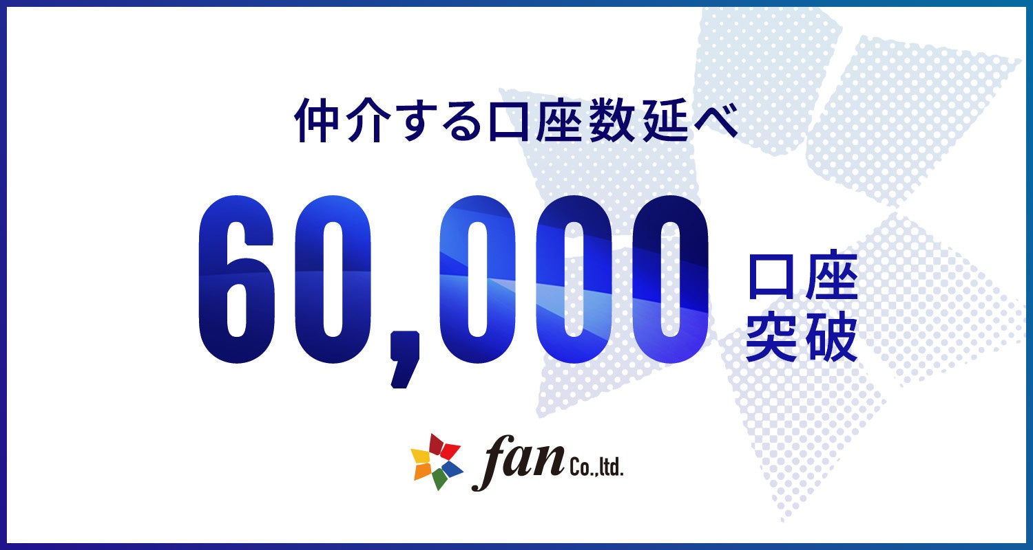 株式会社Fan、 仲介口座数が延べ6万口座を突破！