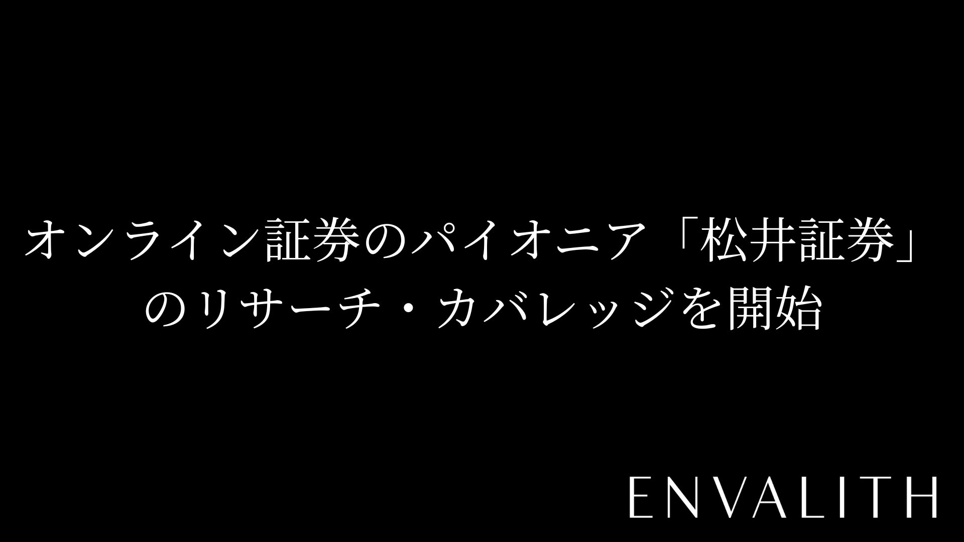 次世代型の株式リサーチ「ENVALITH（エンヴァリス）」、オンライン証券のパイオニア「松井証券」のリサーチ・カバレッジを開始