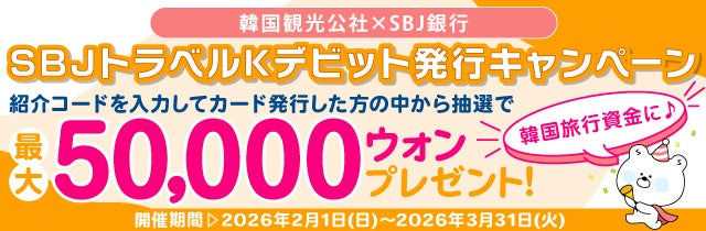 【韓国観光公社とのコラボキャンペーン！！最大50,000ウォンが当たるチャンス！！】「韓国観光公社×SBJ銀行 SBJトラベルKデビット発行キャンペーン」実施（条件達成者の中から抽選で当たる！）