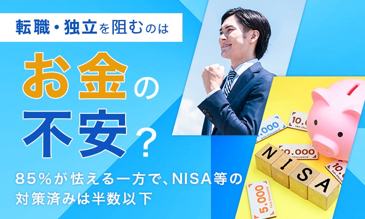 転職・独立を阻むのはお金の不安？85％が怯える一方で、NISA等の対策済みは半数以下
