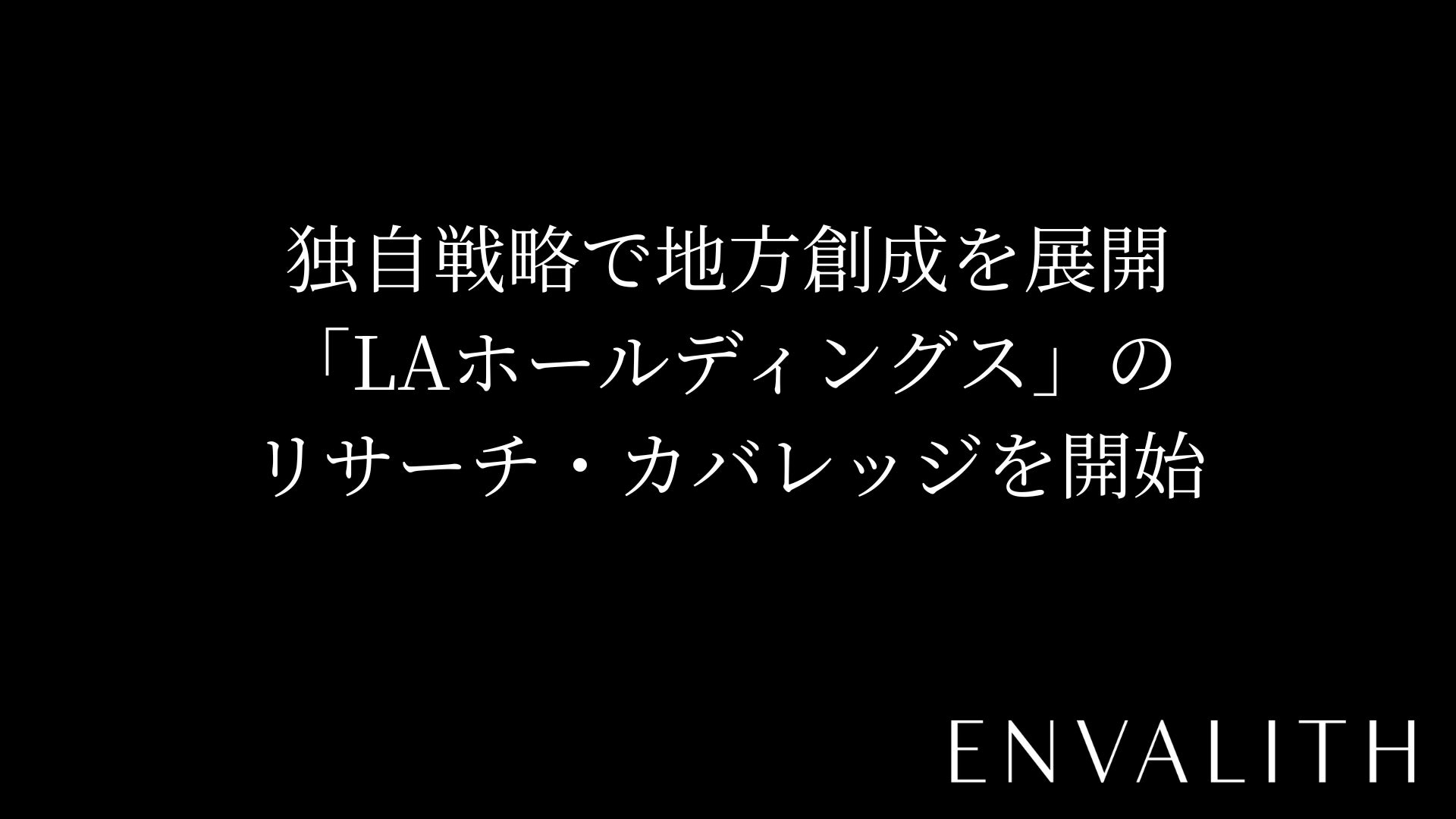 次世代型の株式リサーチ「ENVALITH（エンヴァリス）」、独自戦略で地方創成を展開「LAホールディングス」のリサーチ・カバレッジを開始