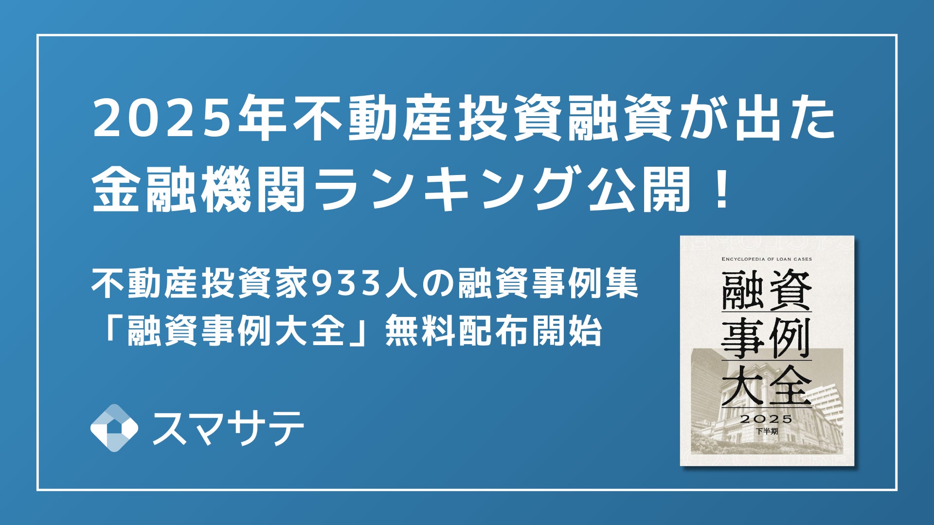 【最新版】スマサテ、933名の不動産投資融資実例を公開、「融資事例大全2025下半期」を投資家・法人向けに無料配布開始