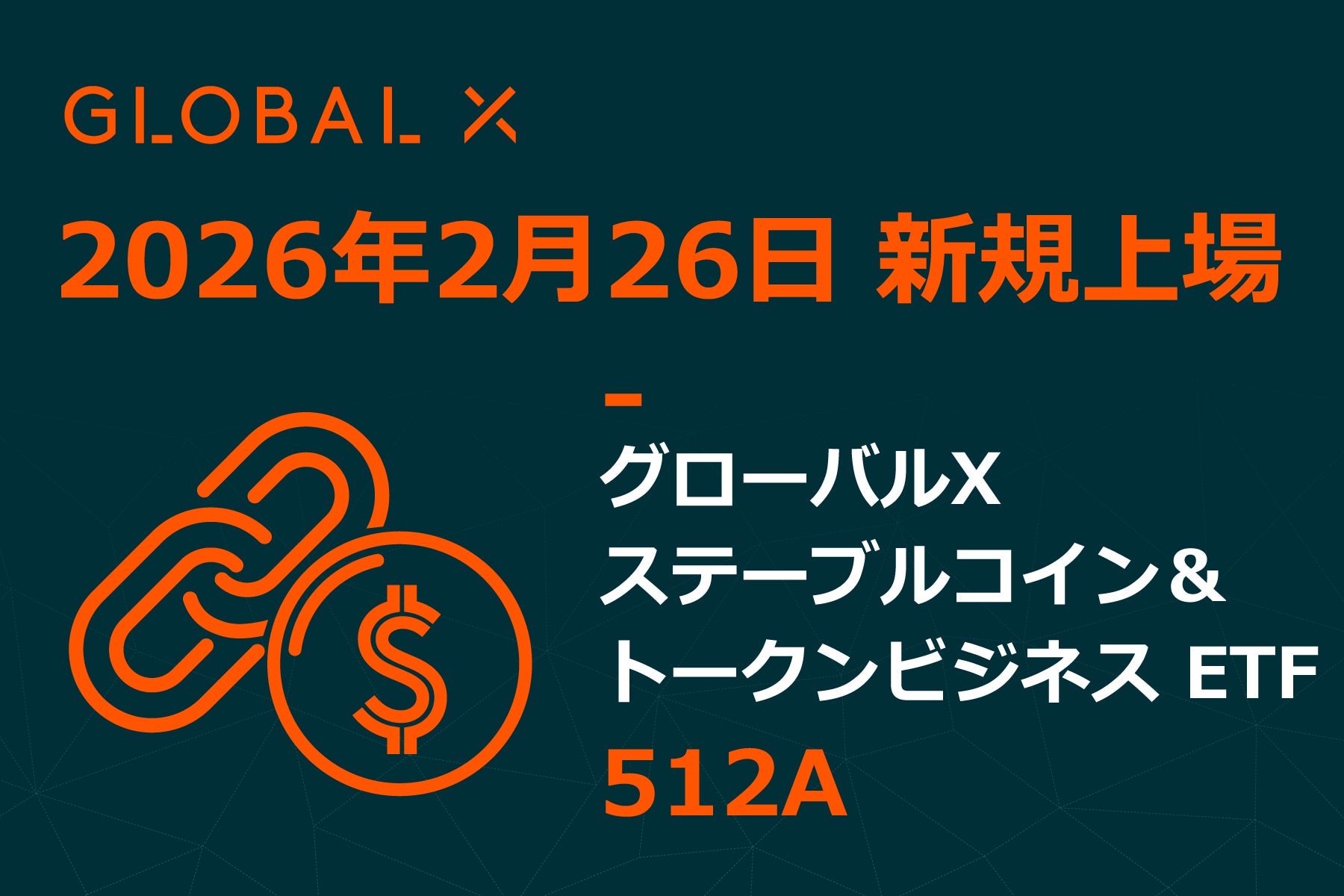 Global X Japan株式会社「グローバルＸ ステーブルコイン＆トークンビジネス ETF（除く日本）」（銘柄コード：512A）東京証券取引所に新規上場