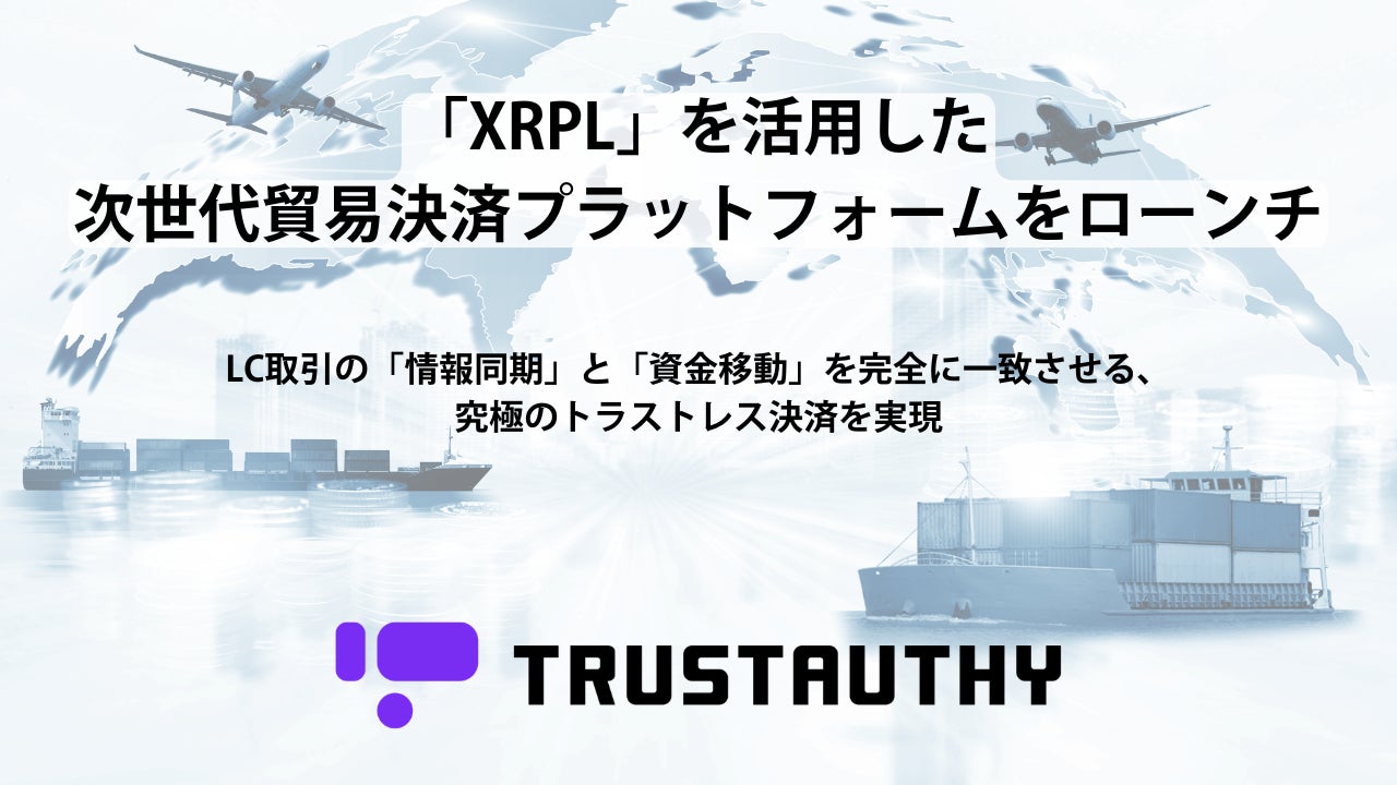TRUSTAUTHYのセキュリティをベースに「XRPL」を活用した次世代貿易決済プラットフォームをローンチ