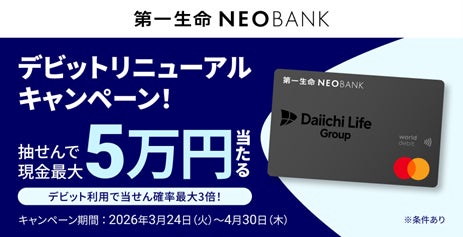 第一生命NEOBANK、「デビットリニューアルキャンペーン」を実施～抽せんで4,550名に現金最大50,000円プレゼント～