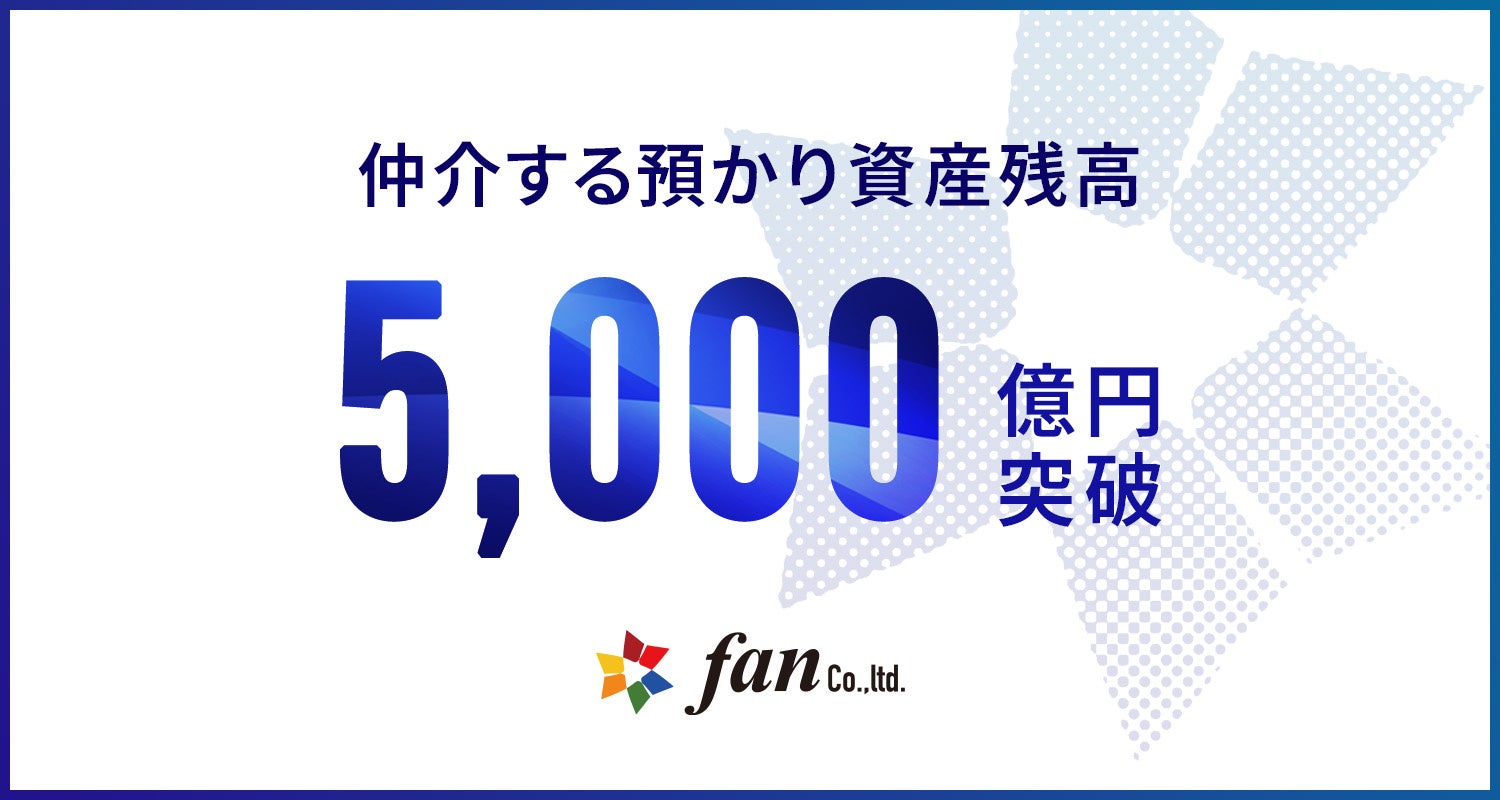 株式会社Fan、仲介する預かり資産が5,000億円を突破！